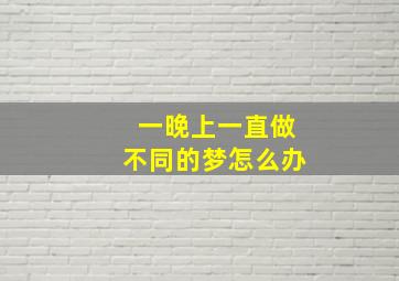 一晚上一直做不同的梦怎么办