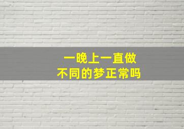 一晚上一直做不同的梦正常吗