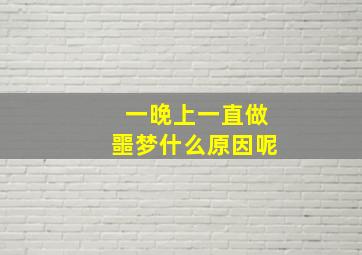 一晚上一直做噩梦什么原因呢