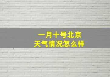 一月十号北京天气情况怎么样