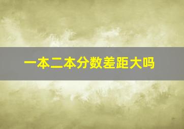 一本二本分数差距大吗