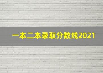 一本二本录取分数线2021