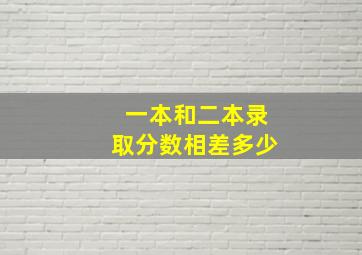 一本和二本录取分数相差多少