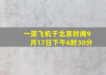 一架飞机于北京时间9月17日下午6时30分