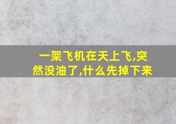 一架飞机在天上飞,突然没油了,什么先掉下来