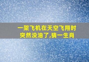 一架飞机在天空飞翔时突然没油了,猜一生肖