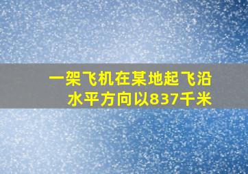 一架飞机在某地起飞沿水平方向以837千米