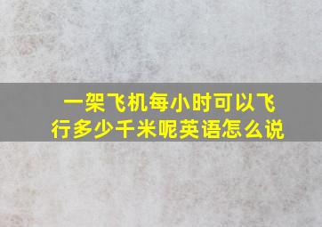 一架飞机每小时可以飞行多少千米呢英语怎么说