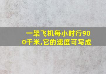 一架飞机每小时行900千米,它的速度可写成