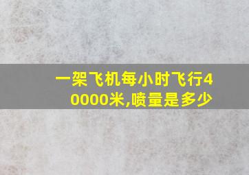 一架飞机每小时飞行40000米,喷量是多少