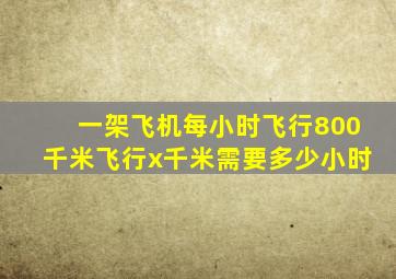 一架飞机每小时飞行800千米飞行x千米需要多少小时