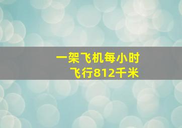 一架飞机每小时飞行812千米