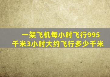 一架飞机每小时飞行995千米3小时大约飞行多少千米