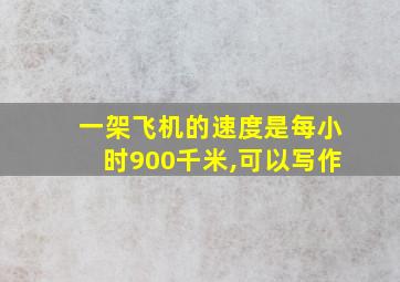 一架飞机的速度是每小时900千米,可以写作