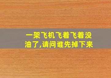 一架飞机飞着飞着没油了,请问谁先掉下来