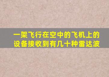 一架飞行在空中的飞机上的设备接收到有几十种雷达波