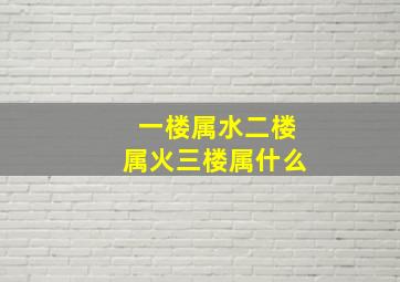 一楼属水二楼属火三楼属什么