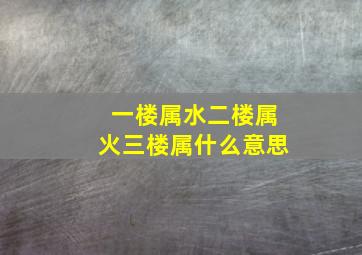 一楼属水二楼属火三楼属什么意思