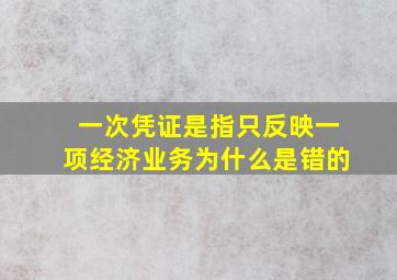 一次凭证是指只反映一项经济业务为什么是错的