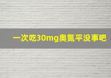 一次吃30mg奥氮平没事吧