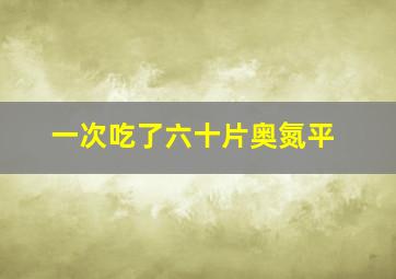 一次吃了六十片奥氮平