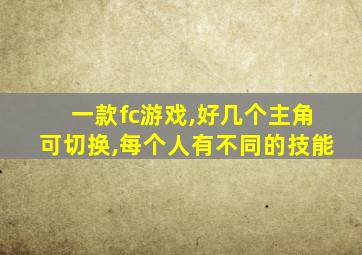 一款fc游戏,好几个主角可切换,每个人有不同的技能