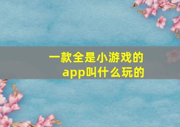 一款全是小游戏的app叫什么玩的