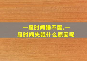 一段时间睡不醒,一段时间失眠什么原因呢