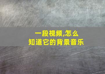 一段视频,怎么知道它的背景音乐