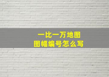 一比一万地图图幅编号怎么写