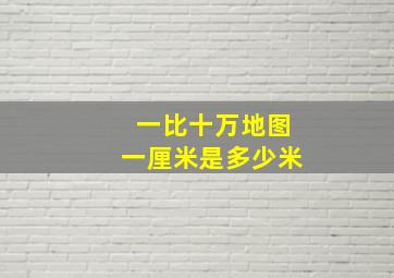 一比十万地图一厘米是多少米