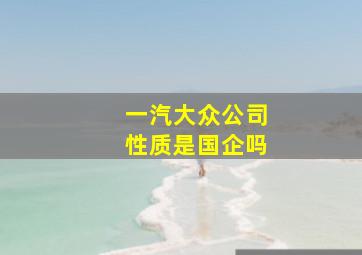 一汽大众公司性质是国企吗