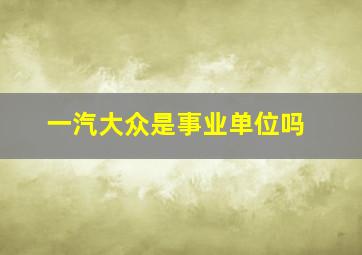 一汽大众是事业单位吗