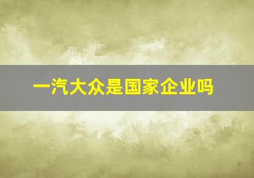 一汽大众是国家企业吗