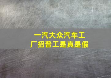 一汽大众汽车工厂招普工是真是假