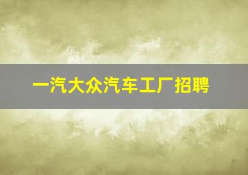 一汽大众汽车工厂招聘