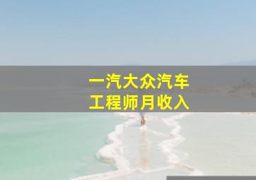 一汽大众汽车工程师月收入