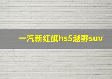 一汽新红旗hs5越野suv