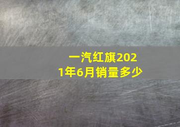 一汽红旗2021年6月销量多少