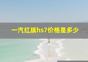 一汽红旗hs7价格是多少