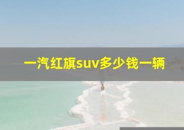 一汽红旗suv多少钱一辆