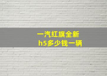 一汽红旗全新h5多少钱一辆