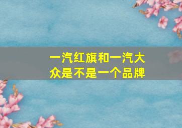 一汽红旗和一汽大众是不是一个品牌