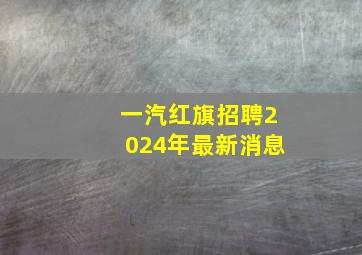 一汽红旗招聘2024年最新消息