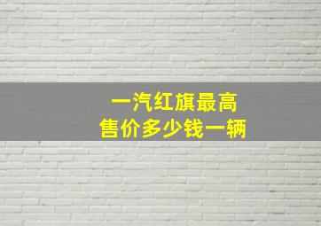 一汽红旗最高售价多少钱一辆