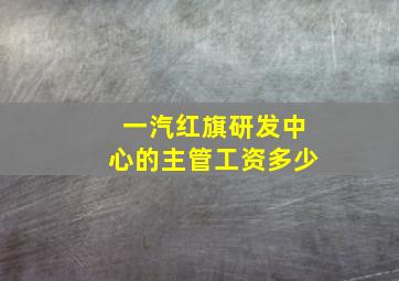 一汽红旗研发中心的主管工资多少