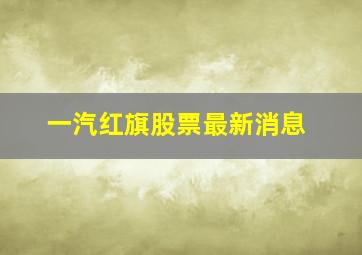 一汽红旗股票最新消息