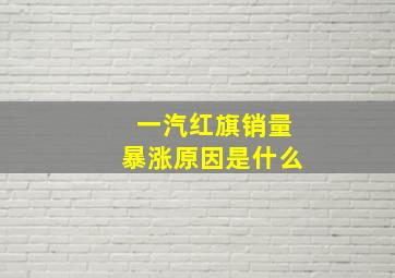 一汽红旗销量暴涨原因是什么