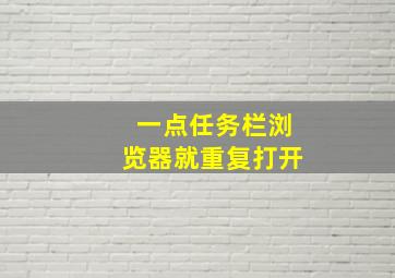 一点任务栏浏览器就重复打开