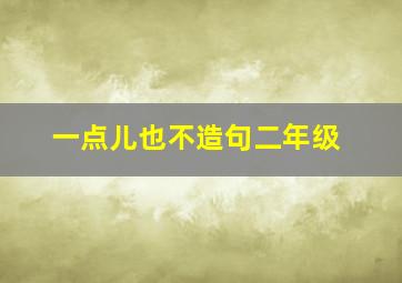 一点儿也不造句二年级